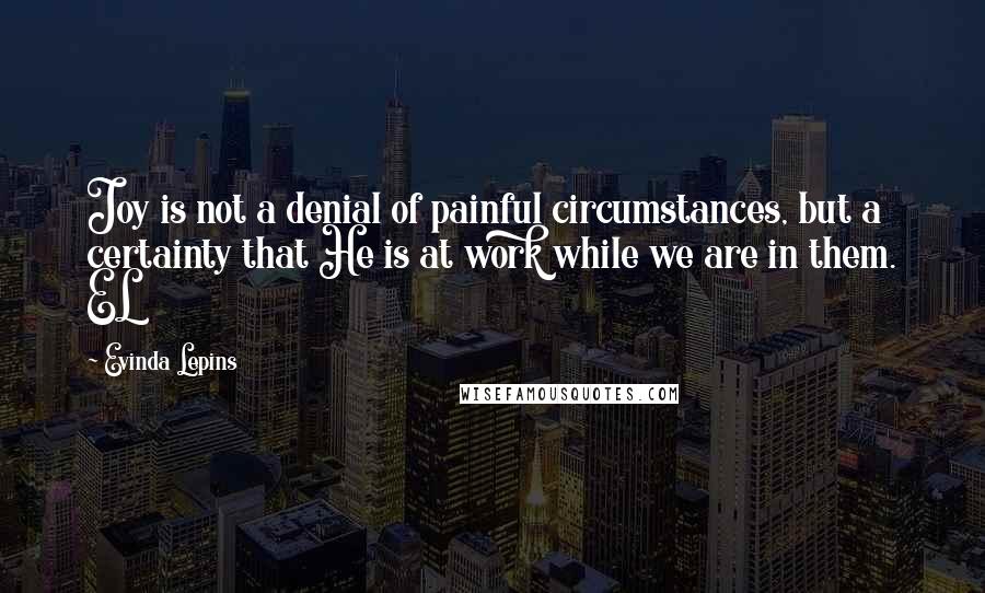 Evinda Lepins Quotes: Joy is not a denial of painful circumstances, but a certainty that He is at work while we are in them. EL