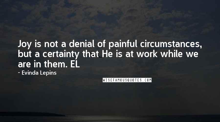 Evinda Lepins Quotes: Joy is not a denial of painful circumstances, but a certainty that He is at work while we are in them. EL