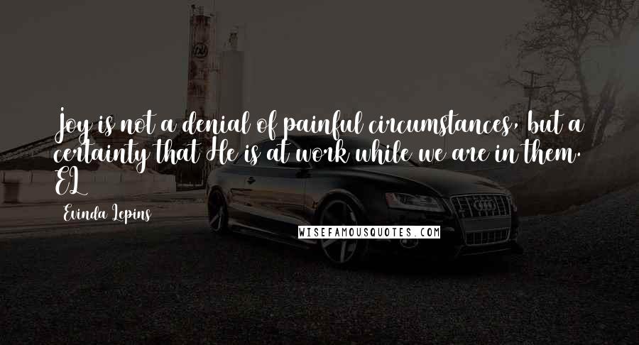 Evinda Lepins Quotes: Joy is not a denial of painful circumstances, but a certainty that He is at work while we are in them. EL