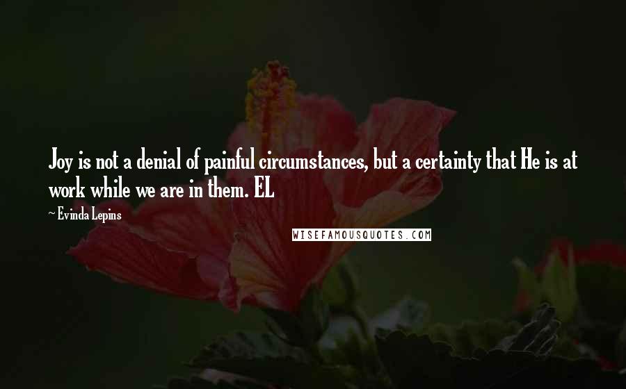 Evinda Lepins Quotes: Joy is not a denial of painful circumstances, but a certainty that He is at work while we are in them. EL