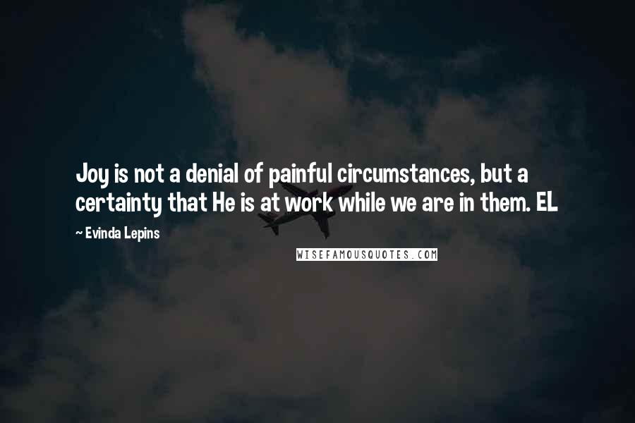 Evinda Lepins Quotes: Joy is not a denial of painful circumstances, but a certainty that He is at work while we are in them. EL