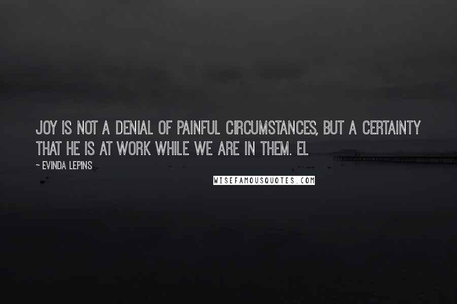 Evinda Lepins Quotes: Joy is not a denial of painful circumstances, but a certainty that He is at work while we are in them. EL