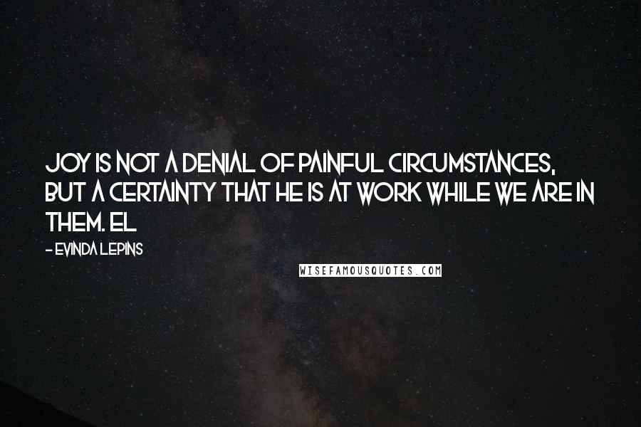 Evinda Lepins Quotes: Joy is not a denial of painful circumstances, but a certainty that He is at work while we are in them. EL