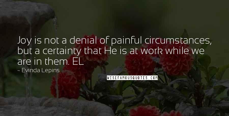 Evinda Lepins Quotes: Joy is not a denial of painful circumstances, but a certainty that He is at work while we are in them. EL