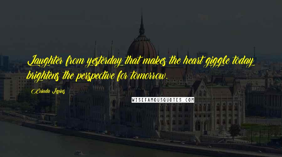 Evinda Lepins Quotes: Laughter from yesterday that makes the heart giggle today brightens the perspective for tomorrow.