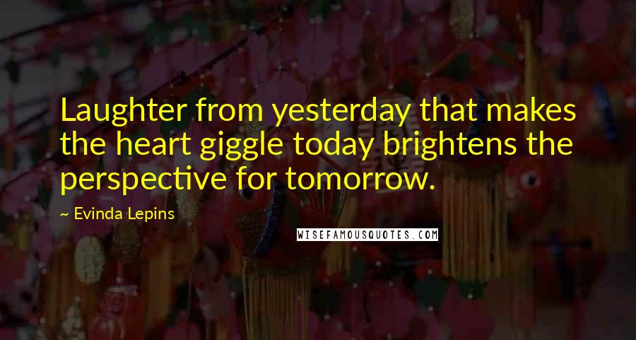 Evinda Lepins Quotes: Laughter from yesterday that makes the heart giggle today brightens the perspective for tomorrow.