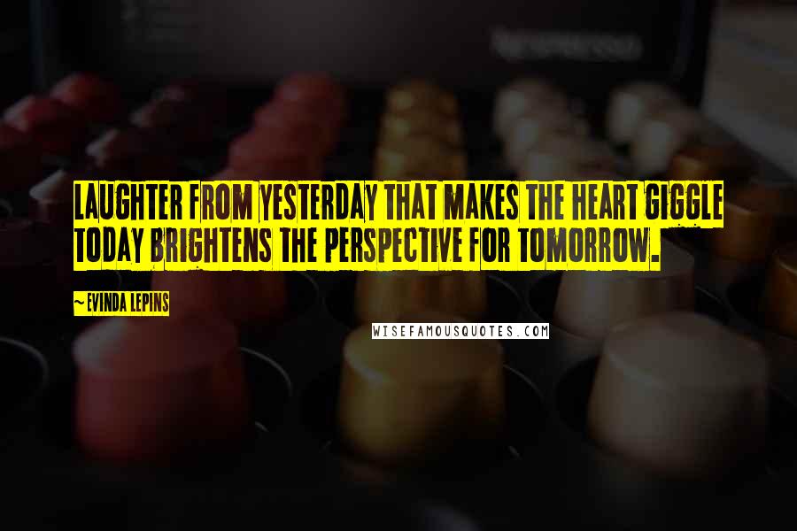 Evinda Lepins Quotes: Laughter from yesterday that makes the heart giggle today brightens the perspective for tomorrow.