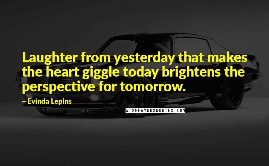 Evinda Lepins Quotes: Laughter from yesterday that makes the heart giggle today brightens the perspective for tomorrow.