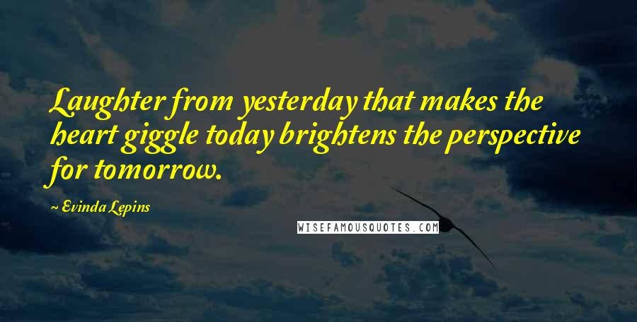 Evinda Lepins Quotes: Laughter from yesterday that makes the heart giggle today brightens the perspective for tomorrow.