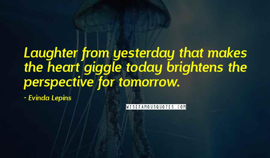 Evinda Lepins Quotes: Laughter from yesterday that makes the heart giggle today brightens the perspective for tomorrow.