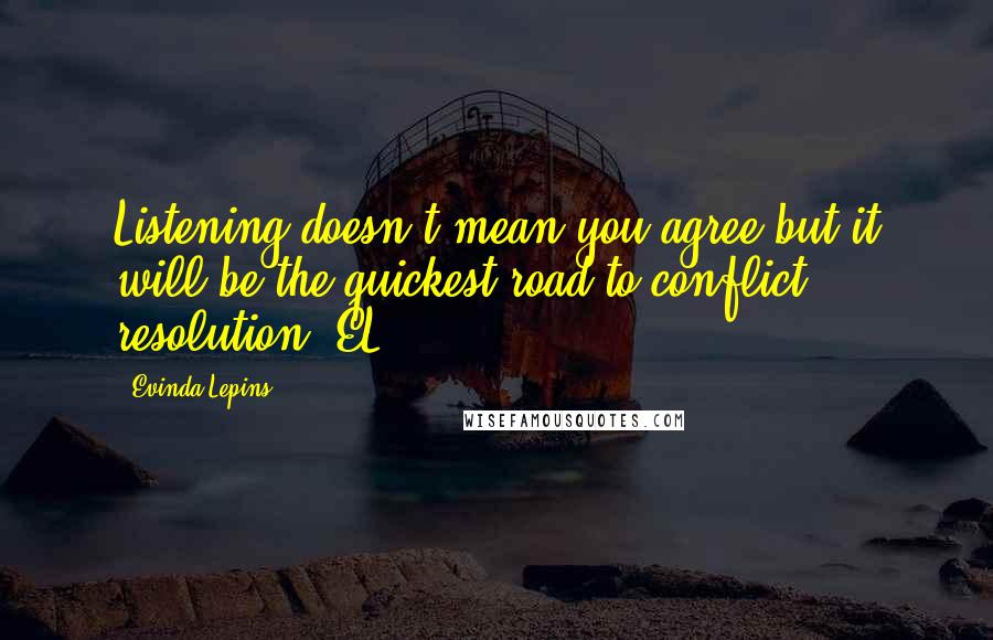 Evinda Lepins Quotes: Listening doesn't mean you agree but it will be the quickest road to conflict resolution. EL