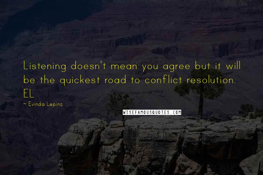 Evinda Lepins Quotes: Listening doesn't mean you agree but it will be the quickest road to conflict resolution. EL