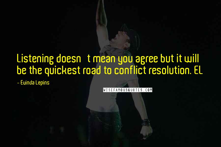 Evinda Lepins Quotes: Listening doesn't mean you agree but it will be the quickest road to conflict resolution. EL