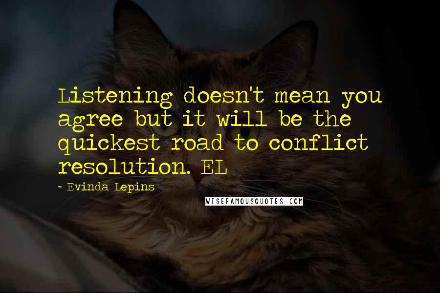 Evinda Lepins Quotes: Listening doesn't mean you agree but it will be the quickest road to conflict resolution. EL