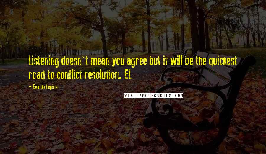 Evinda Lepins Quotes: Listening doesn't mean you agree but it will be the quickest road to conflict resolution. EL
