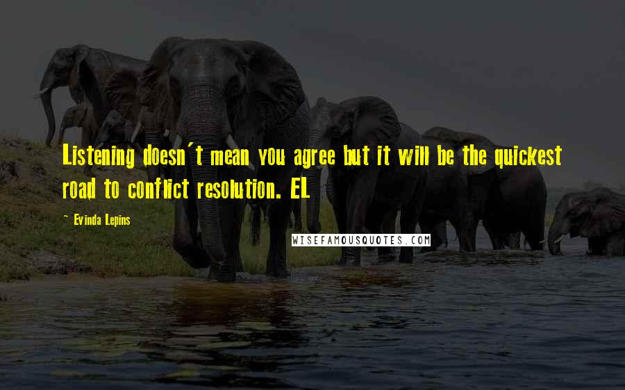 Evinda Lepins Quotes: Listening doesn't mean you agree but it will be the quickest road to conflict resolution. EL
