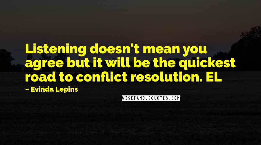 Evinda Lepins Quotes: Listening doesn't mean you agree but it will be the quickest road to conflict resolution. EL