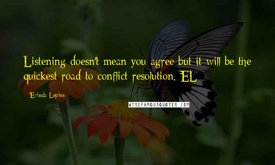Evinda Lepins Quotes: Listening doesn't mean you agree but it will be the quickest road to conflict resolution. EL
