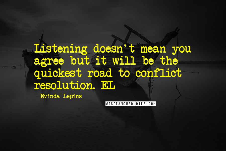 Evinda Lepins Quotes: Listening doesn't mean you agree but it will be the quickest road to conflict resolution. EL