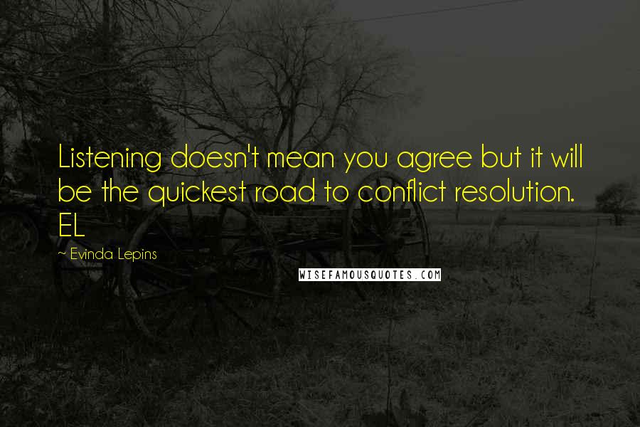 Evinda Lepins Quotes: Listening doesn't mean you agree but it will be the quickest road to conflict resolution. EL