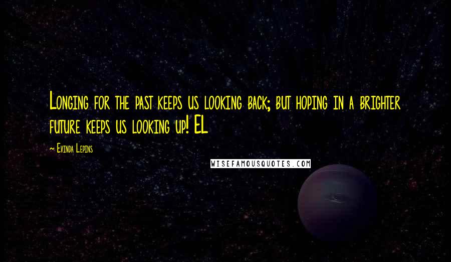 Evinda Lepins Quotes: Longing for the past keeps us looking back; but hoping in a brighter future keeps us looking up! EL