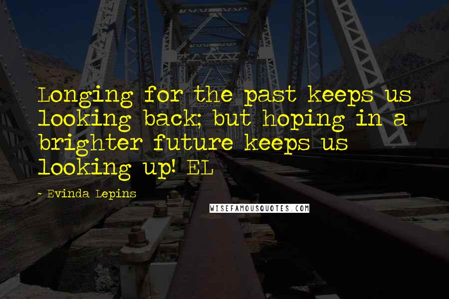 Evinda Lepins Quotes: Longing for the past keeps us looking back; but hoping in a brighter future keeps us looking up! EL