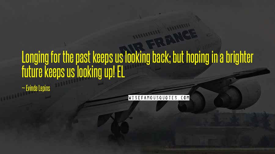 Evinda Lepins Quotes: Longing for the past keeps us looking back; but hoping in a brighter future keeps us looking up! EL