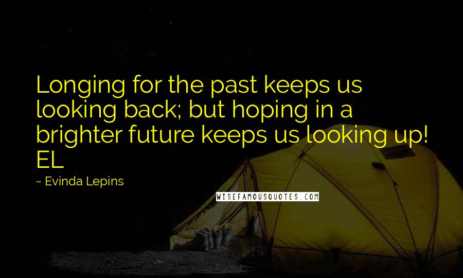 Evinda Lepins Quotes: Longing for the past keeps us looking back; but hoping in a brighter future keeps us looking up! EL