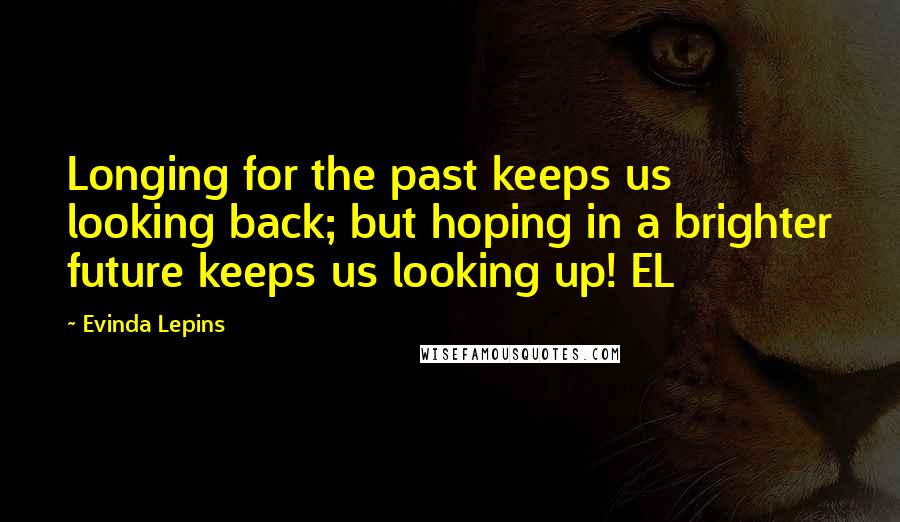 Evinda Lepins Quotes: Longing for the past keeps us looking back; but hoping in a brighter future keeps us looking up! EL