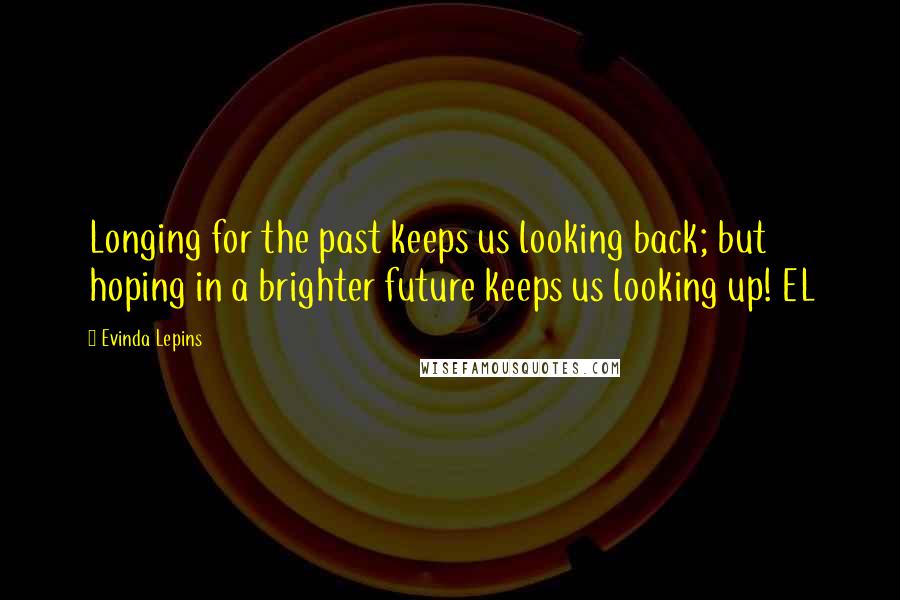 Evinda Lepins Quotes: Longing for the past keeps us looking back; but hoping in a brighter future keeps us looking up! EL