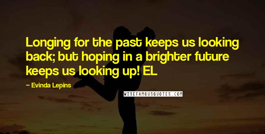 Evinda Lepins Quotes: Longing for the past keeps us looking back; but hoping in a brighter future keeps us looking up! EL