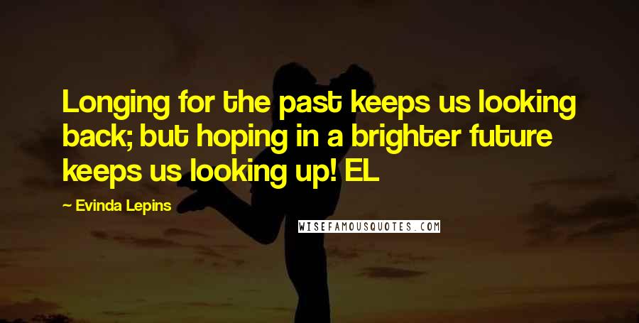 Evinda Lepins Quotes: Longing for the past keeps us looking back; but hoping in a brighter future keeps us looking up! EL