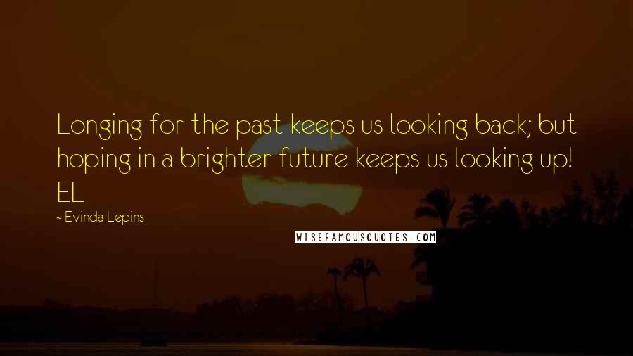 Evinda Lepins Quotes: Longing for the past keeps us looking back; but hoping in a brighter future keeps us looking up! EL