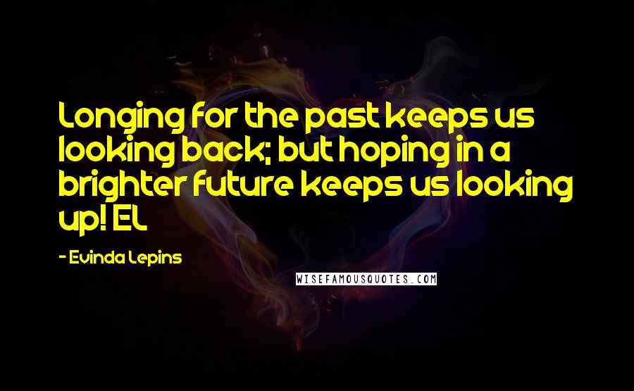 Evinda Lepins Quotes: Longing for the past keeps us looking back; but hoping in a brighter future keeps us looking up! EL