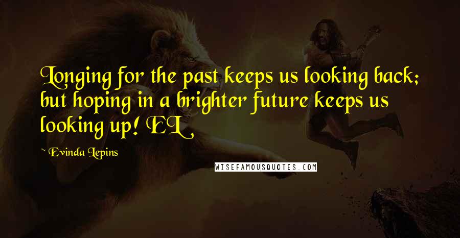 Evinda Lepins Quotes: Longing for the past keeps us looking back; but hoping in a brighter future keeps us looking up! EL