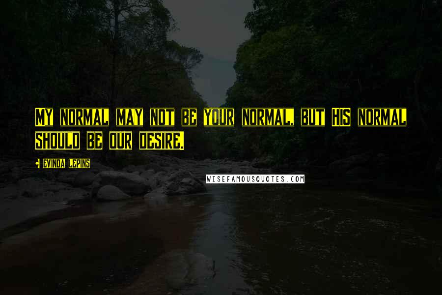 Evinda Lepins Quotes: My normal may not be your normal, but HIS normal should be our desire.