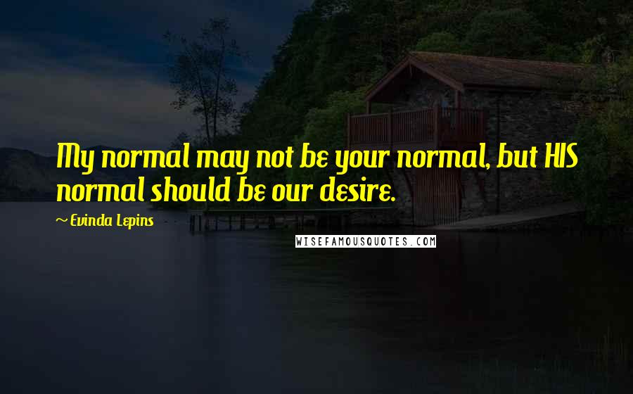 Evinda Lepins Quotes: My normal may not be your normal, but HIS normal should be our desire.