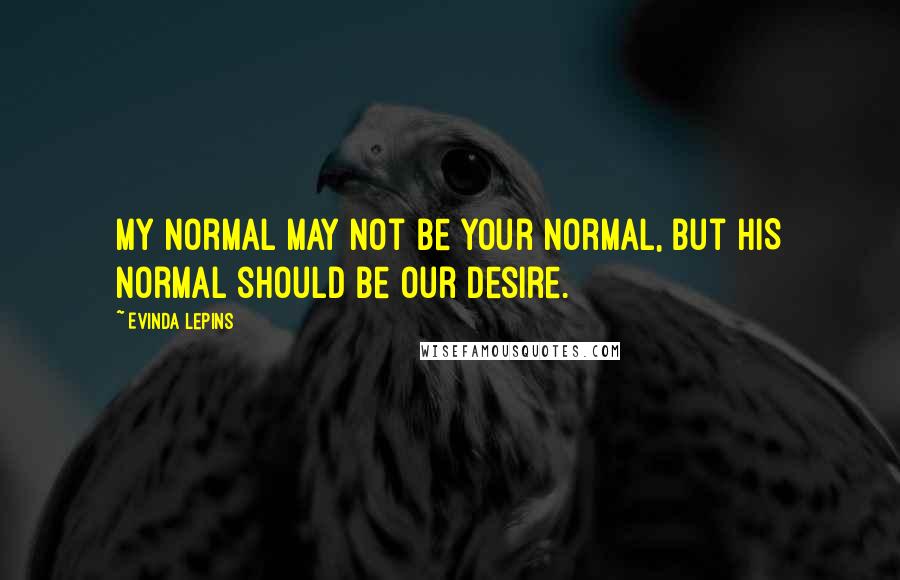 Evinda Lepins Quotes: My normal may not be your normal, but HIS normal should be our desire.