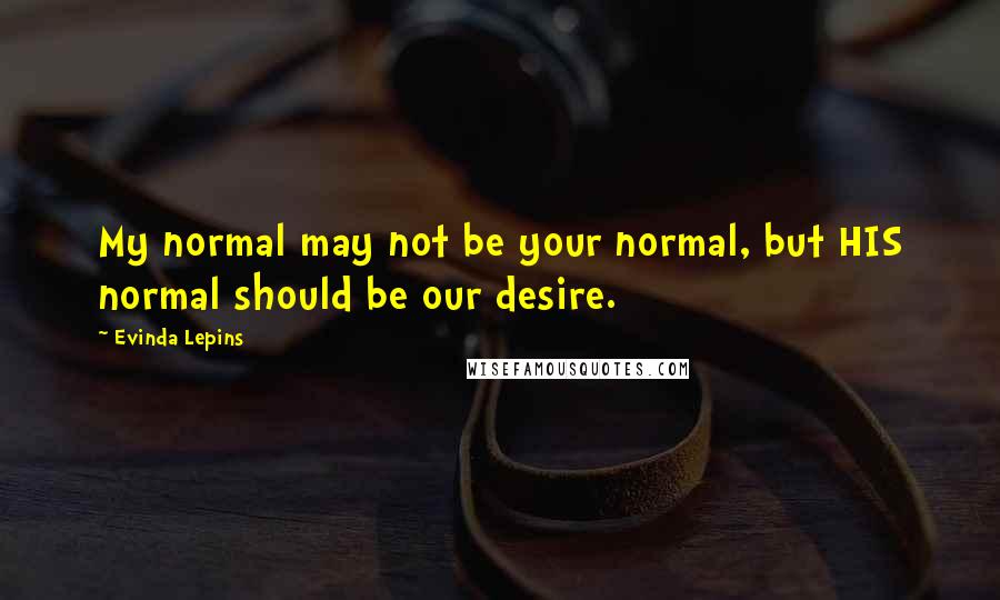 Evinda Lepins Quotes: My normal may not be your normal, but HIS normal should be our desire.