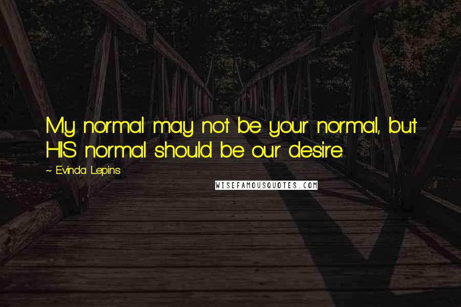 Evinda Lepins Quotes: My normal may not be your normal, but HIS normal should be our desire.