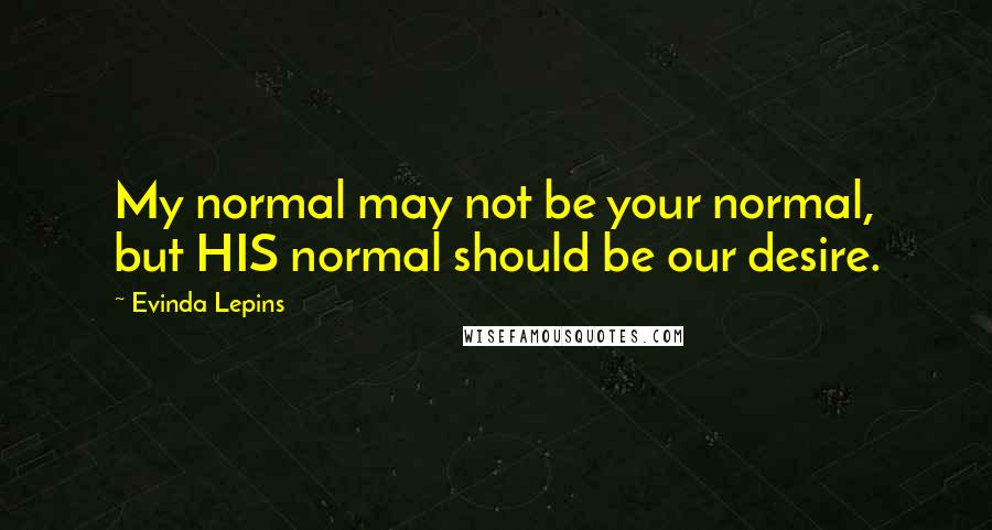 Evinda Lepins Quotes: My normal may not be your normal, but HIS normal should be our desire.