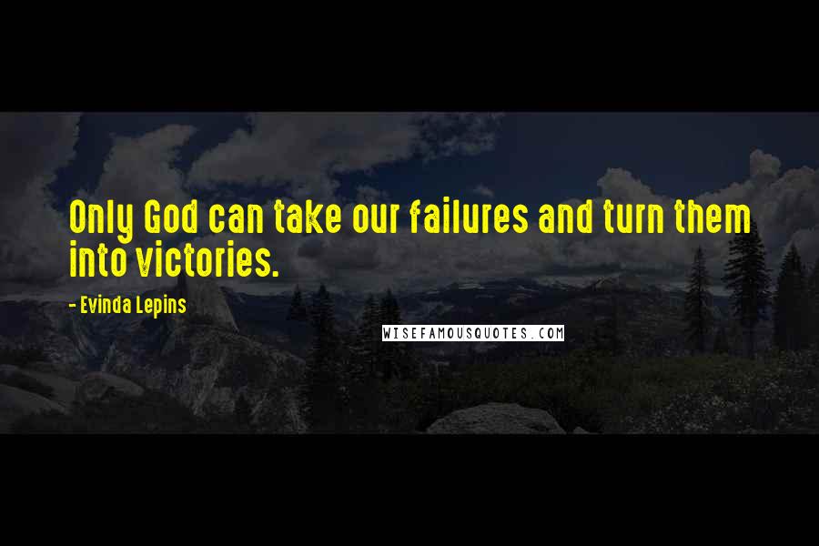 Evinda Lepins Quotes: Only God can take our failures and turn them into victories.