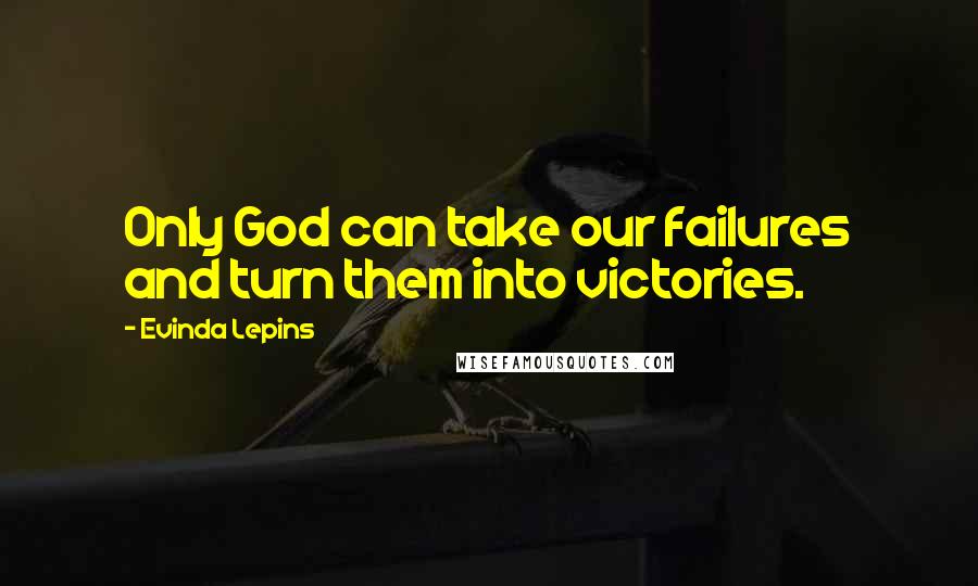 Evinda Lepins Quotes: Only God can take our failures and turn them into victories.