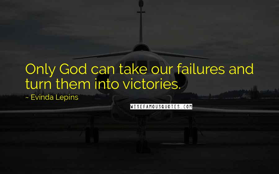 Evinda Lepins Quotes: Only God can take our failures and turn them into victories.