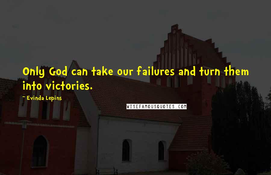 Evinda Lepins Quotes: Only God can take our failures and turn them into victories.