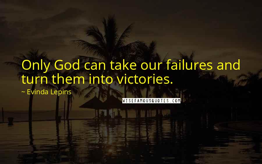 Evinda Lepins Quotes: Only God can take our failures and turn them into victories.