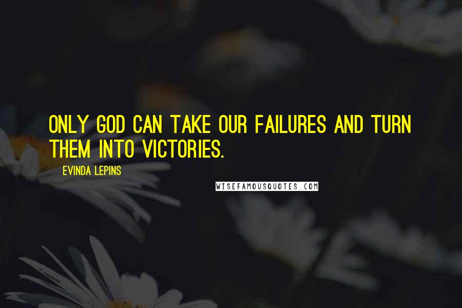 Evinda Lepins Quotes: Only God can take our failures and turn them into victories.