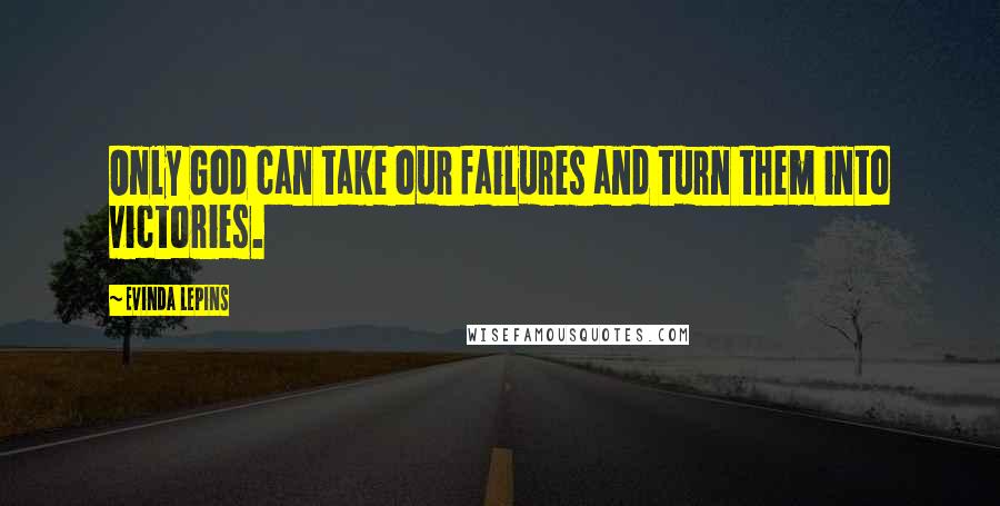 Evinda Lepins Quotes: Only God can take our failures and turn them into victories.