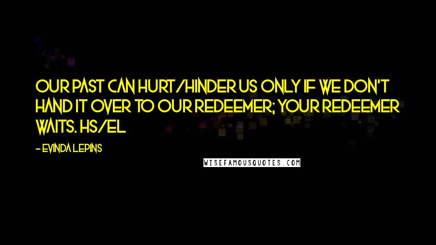 Evinda Lepins Quotes: Our past can hurt/hinder us only if we don't hand it over to our Redeemer; Your Redeemer waits. HS/el