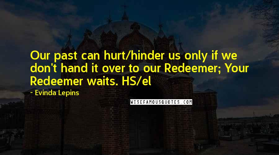 Evinda Lepins Quotes: Our past can hurt/hinder us only if we don't hand it over to our Redeemer; Your Redeemer waits. HS/el